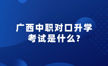 广西中职对口升学考试是什么?