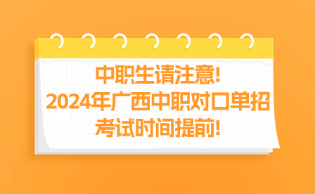 中职生请注意!2024年广西中职对口单招考试时间提前!