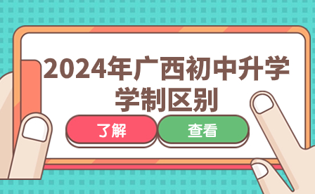 2024年广西初中升学，这些学制区别你了解了吗?