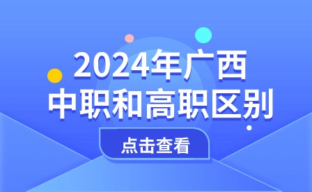 2024年广西中职和高职区别之处