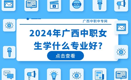 2024年广西中职女生学什么专业好?