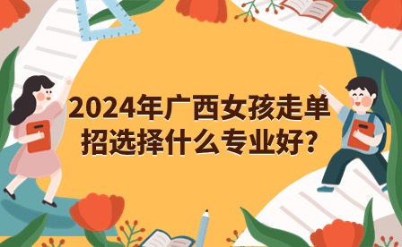 2024年广西女孩走单招选择什么专业好?