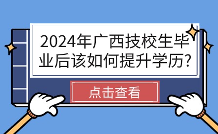 2024年广西技校生学历提升方法