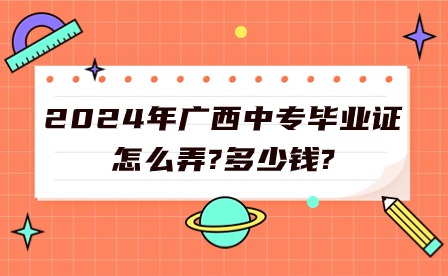 2024年广西中专毕业证怎么弄?多少钱?