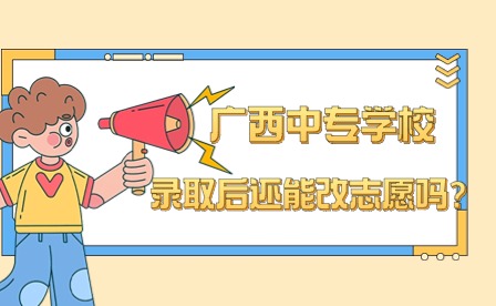 广西中专学校录取后还能改志愿吗?