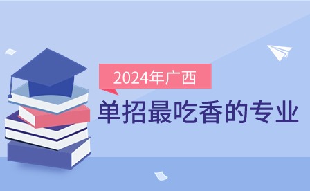 2024年广西单招最吃香的几个专业?