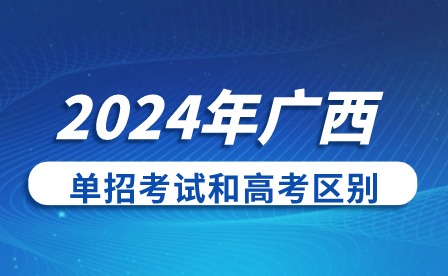 2024年广西单招考试和高考有什么区别?