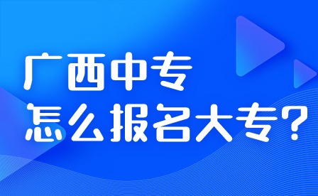 广西中专怎么报名大专?