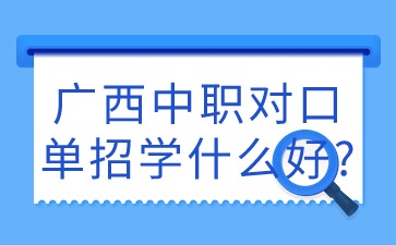 广西中职对口单招学什么好?