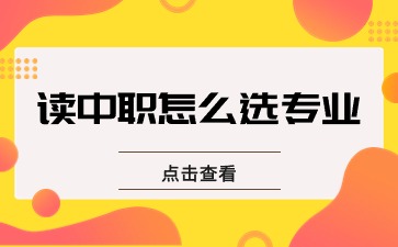 就业还是升学？读中职学校，该怎么选专业？