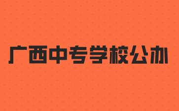 2024年广西中专学校公办名单(25所)