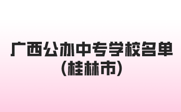 广西公办中专学校名单(桂林市)