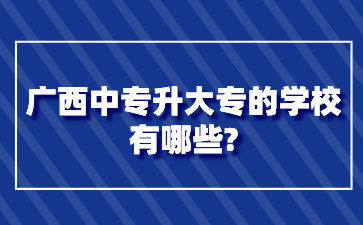 广西中专升大专的学校有哪些?