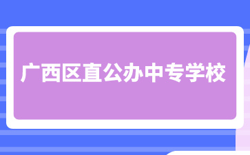 广西区直公办中专学校有哪些？