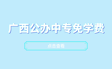 广西公办中专免学费招生的学校有哪些？