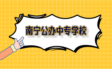 广西南宁公办中专学校有哪些？