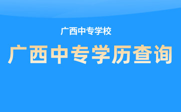 广西中专学校如何查询学籍、学历？查询入口是什么？