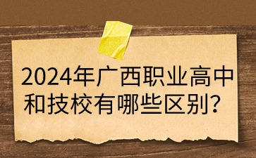 2024年广西职业高中和技校有哪些区别?