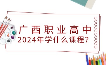 2024年广西职业高中学什么课程?