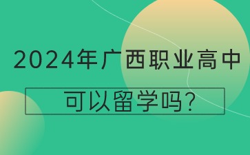 2024年广西职业高中可以留学吗?