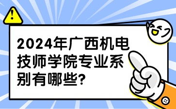 2024年广西机电技师学院专业系别有哪些?