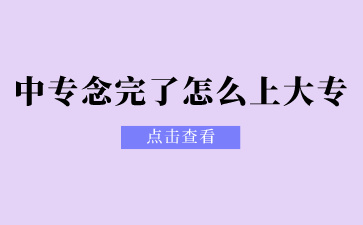 广西中专念完了怎么上大专？