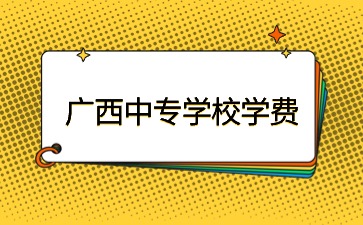 广西中专学校学费一般是多少？