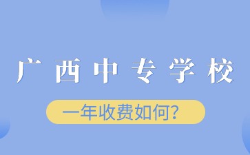 广西中专学校一年收费如何？