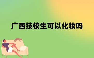 广西技校生可以化妆吗?