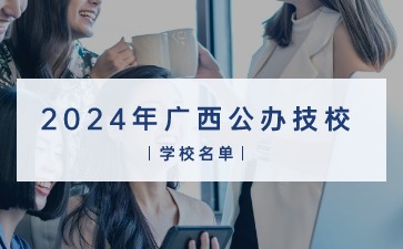 2024年广西公办技校学校名单