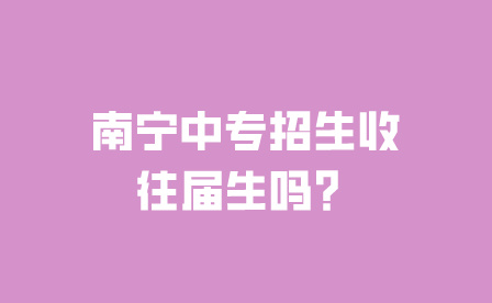 南宁中专招生收往届生吗？