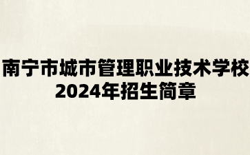 南宁市城市管理职业技术学校2024年招生简章