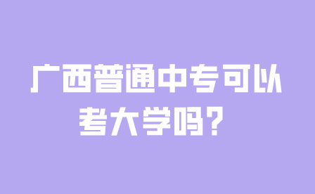 广西普通中专可以考大学吗?