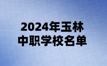 2024年玉林中职学校名单(17所)