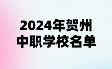 2024年贺州中职学校名单(11所)