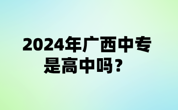 2024年广西中专是高中吗?