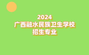 2024广西融水民族卫生学校招生专业