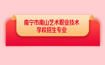 2024南宁市南山艺术职业技术学校开设专业及招生人数