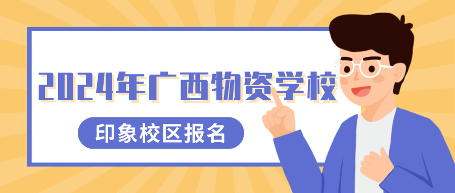 2024年广西物资学校印象校区报名(少量名额)