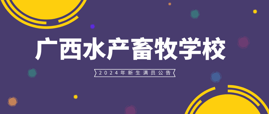 广西水产畜牧学校2024年新生满员公告