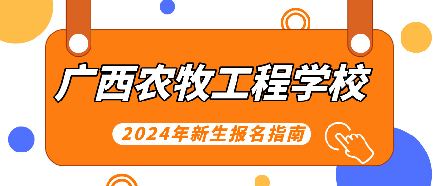 广西农牧工程学校2024年新生报名指南