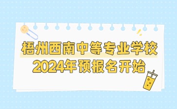 梧州西南中等专业学校2024年预报名开始