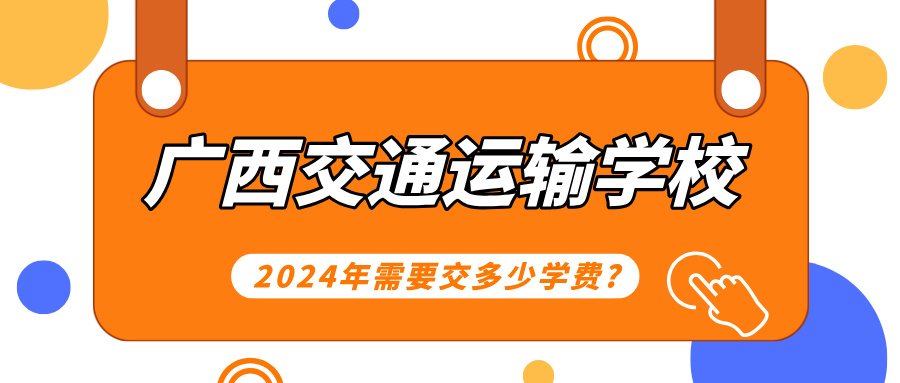 广西中职：2024年广西交通运输学校需要交多少学费?