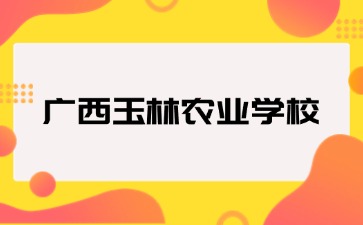 广西玉林农业学校2024级新生入学指南