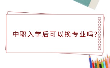 广西中职入学后可以换专业吗?