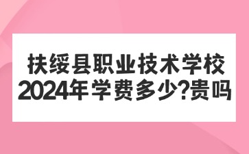 广西中职：扶绥县职业技术学校2024年学费多少?贵吗