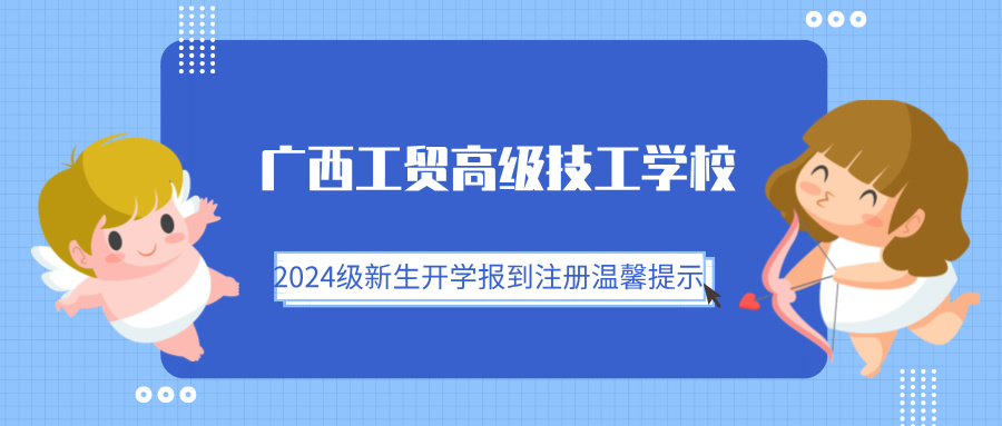 广西工贸高级技工学校2024级新生开学报到注册温馨提示