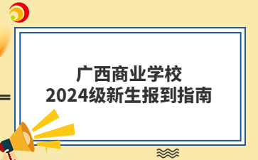 广西商业学校2024级新生报到指南