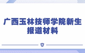 广西玉林技师学院新生报道材料