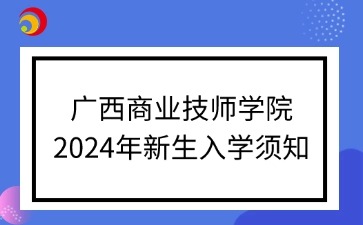 广西商业技师学院2024年新生入学须知